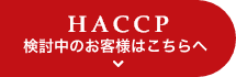 HACCP検討中のお客様はこちらへ